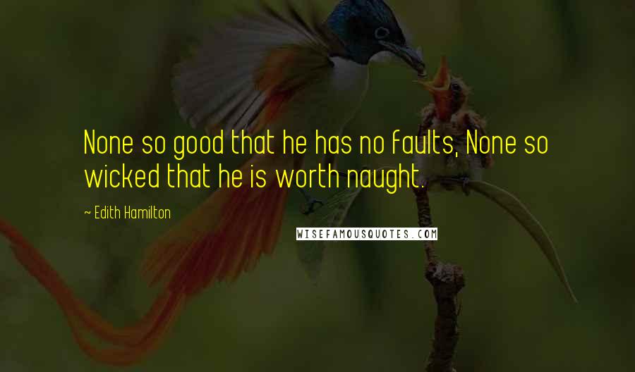 Edith Hamilton quotes: None so good that he has no faults, None so wicked that he is worth naught.