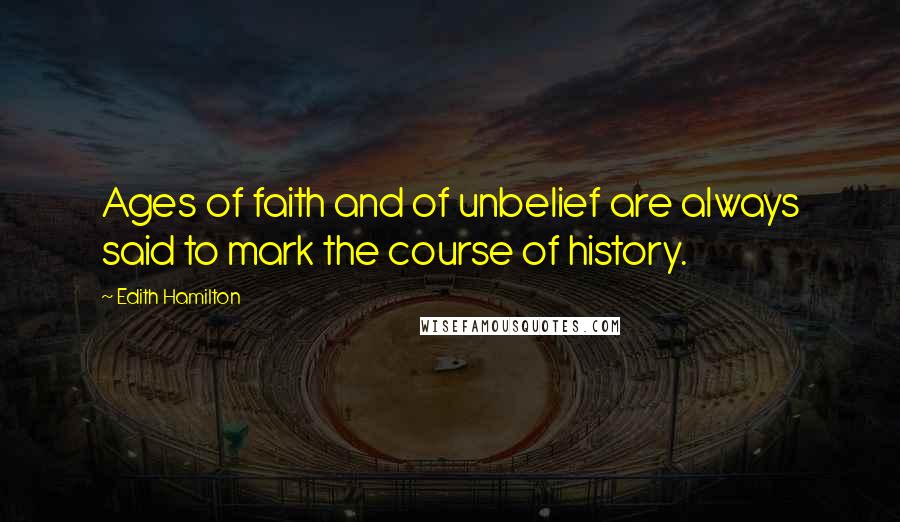 Edith Hamilton quotes: Ages of faith and of unbelief are always said to mark the course of history.