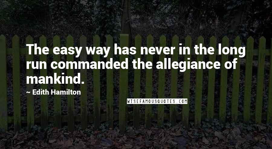 Edith Hamilton quotes: The easy way has never in the long run commanded the allegiance of mankind.