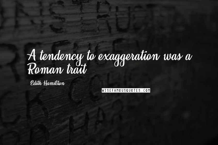 Edith Hamilton quotes: A tendency to exaggeration was a Roman trait.