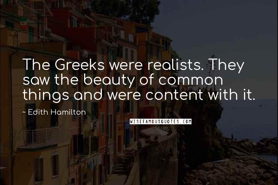 Edith Hamilton quotes: The Greeks were realists. They saw the beauty of common things and were content with it.