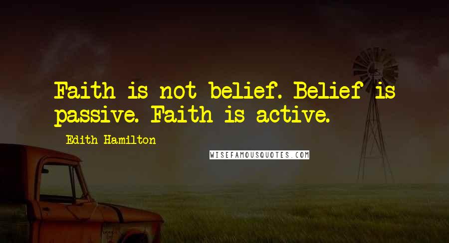 Edith Hamilton quotes: Faith is not belief. Belief is passive. Faith is active.