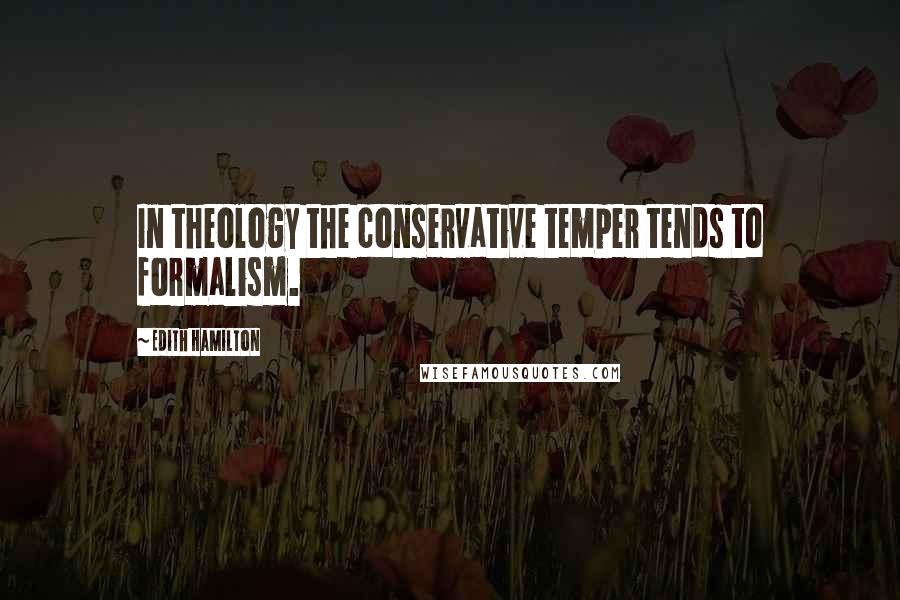 Edith Hamilton quotes: In theology the conservative temper tends to formalism.