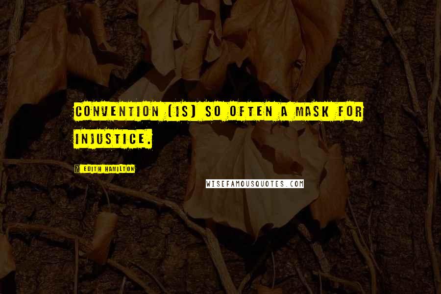 Edith Hamilton quotes: Convention (is) so often a mask for injustice.