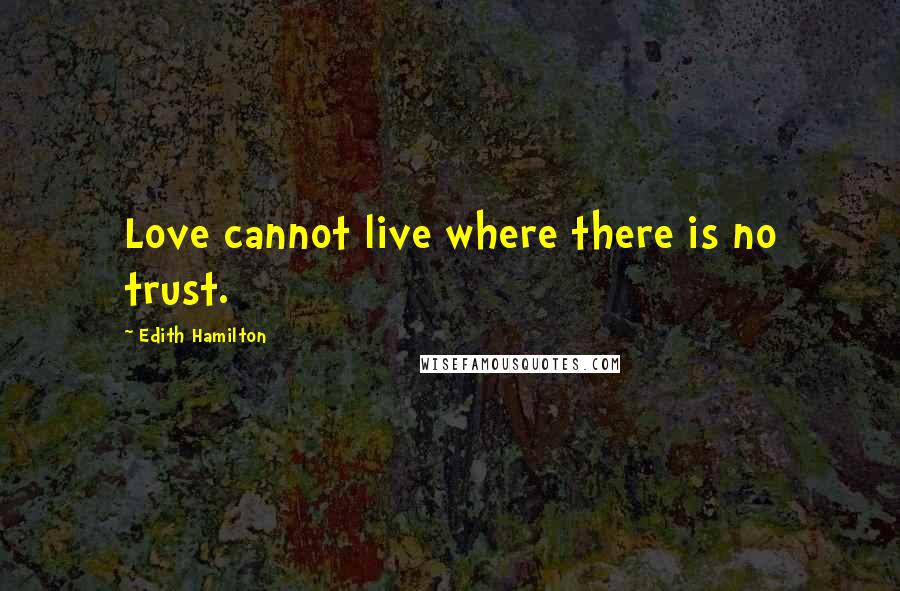 Edith Hamilton quotes: Love cannot live where there is no trust.