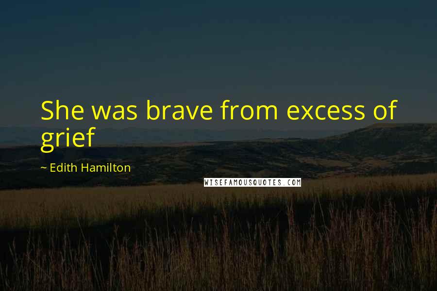 Edith Hamilton quotes: She was brave from excess of grief
