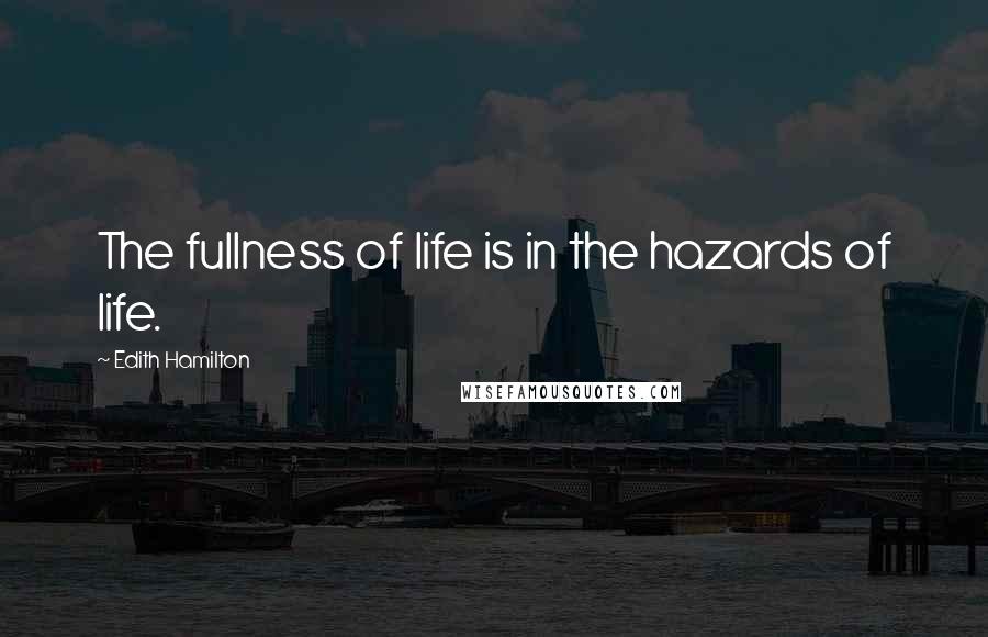 Edith Hamilton quotes: The fullness of life is in the hazards of life.