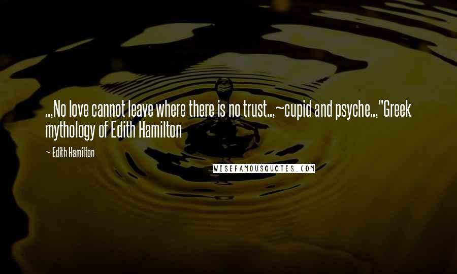 Edith Hamilton quotes: ..,No love cannot leave where there is no trust..,~cupid and psyche..,"Greek mythology of Edith Hamilton