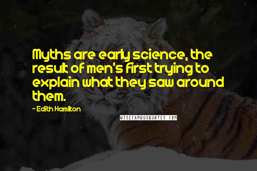 Edith Hamilton quotes: Myths are early science, the result of men's first trying to explain what they saw around them.