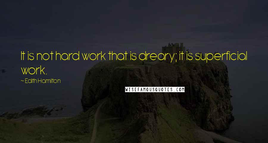 Edith Hamilton quotes: It is not hard work that is dreary; it is superficial work.