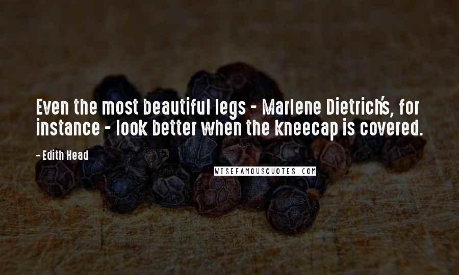 Edith Head quotes: Even the most beautiful legs - Marlene Dietrich's, for instance - look better when the kneecap is covered. Edith Head quotes: Even the most beautiful legs - Marlene Dietrich's, for instance - look better when the kneecap is covered.