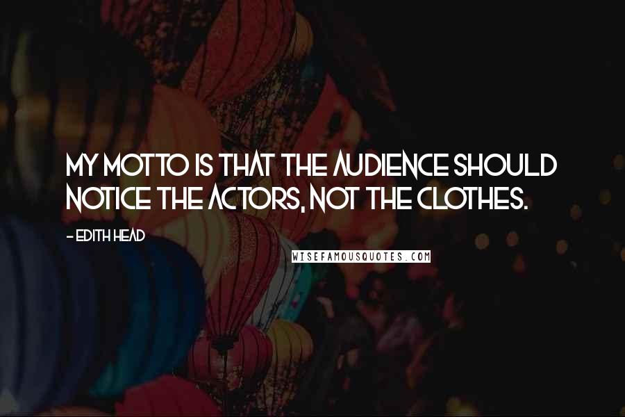 Edith Head quotes: My motto is that the audience should notice the actors, not the clothes.