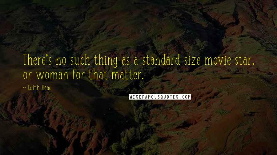 Edith Head quotes: There's no such thing as a standard size movie star, or woman for that matter.