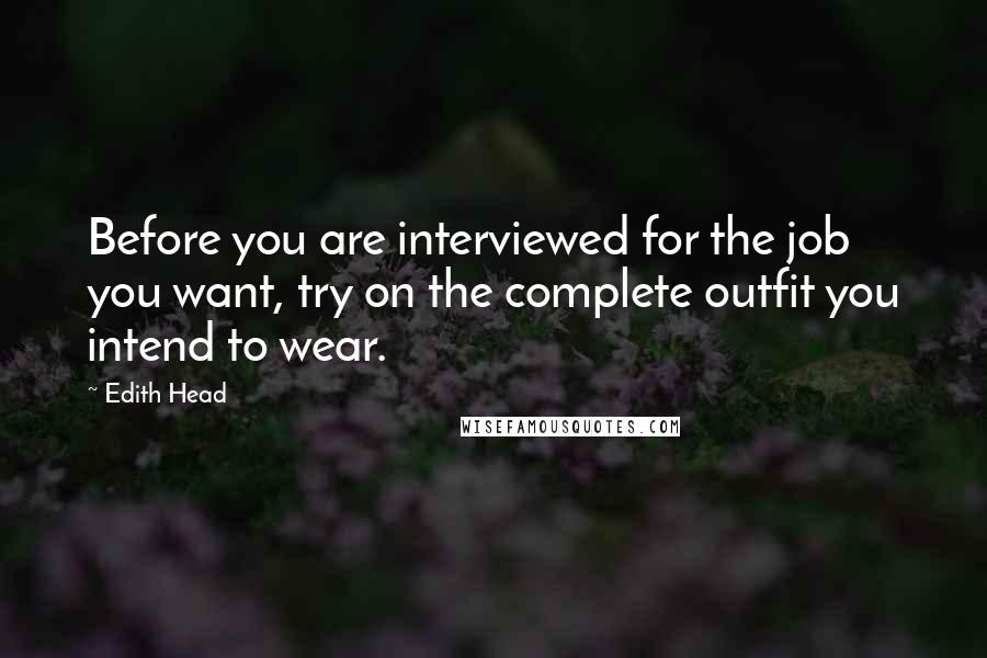 Edith Head quotes: Before you are interviewed for the job you want, try on the complete outfit you intend to wear.