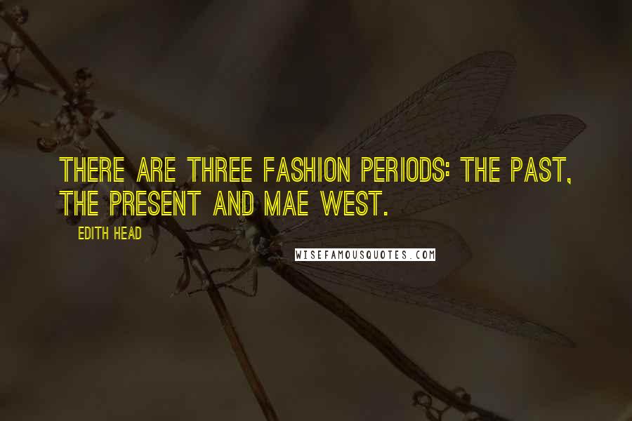 Edith Head quotes: There are three fashion periods: the past, the present and Mae West.