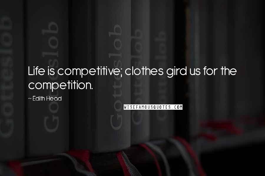 Edith Head quotes: Life is competitive; clothes gird us for the competition.