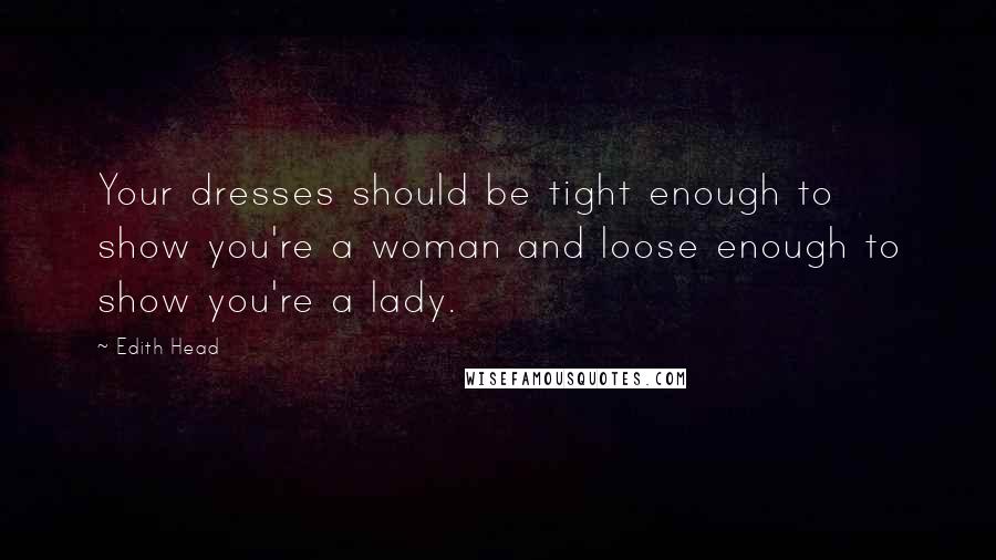 Edith Head quotes: Your dresses should be tight enough to show you're a woman and loose enough to show you're a lady.