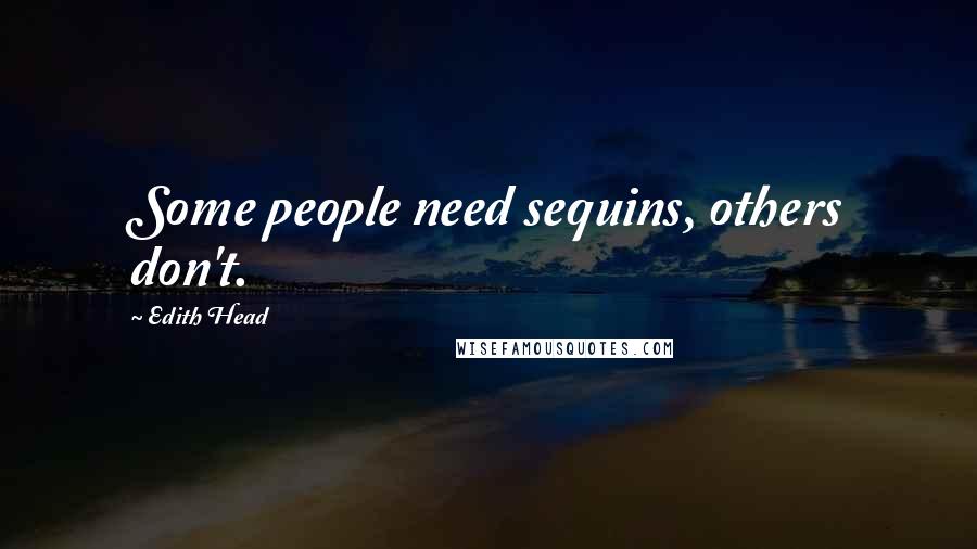 Edith Head quotes: Some people need sequins, others don't.