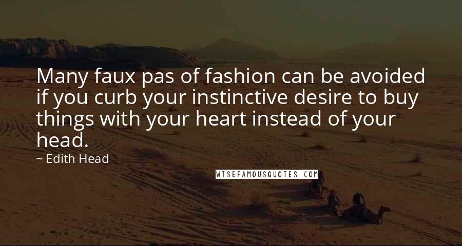 Edith Head quotes: Many faux pas of fashion can be avoided if you curb your instinctive desire to buy things with your heart instead of your head.