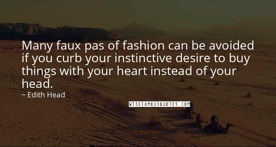 Edith Head quotes: Many faux pas of fashion can be avoided if you curb your instinctive desire to buy things with your heart instead of your head. Edith Head quotes: Many faux pas of fashion can be avoided if you curb your instinctive desire to buy things with your heart instead of your head.