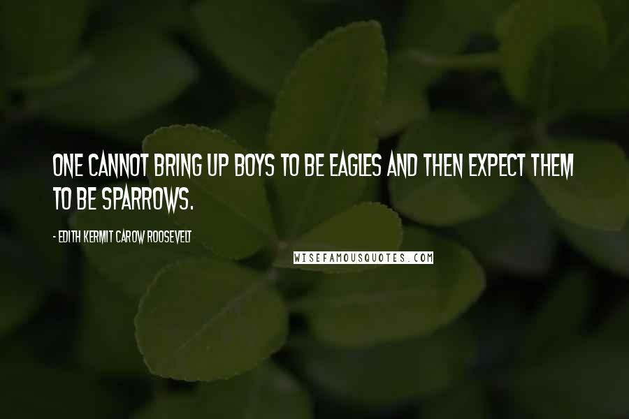 Edith Kermit Carow Roosevelt quotes: One cannot bring up boys to be eagles and then expect them to be sparrows.
