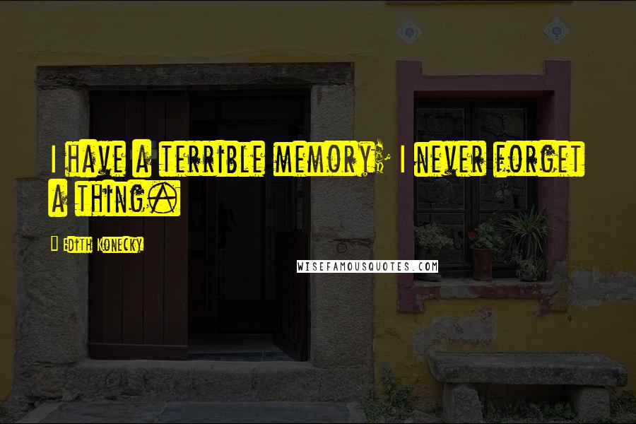Edith Konecky quotes: I have a terrible memory; I never forget a thing.