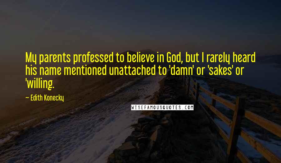 Edith Konecky quotes: My parents professed to believe in God, but I rarely heard his name mentioned unattached to 'damn' or 'sakes' or 'willing.