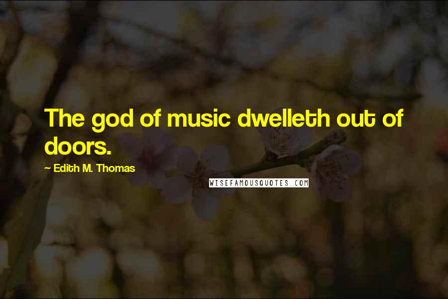 Edith M. Thomas quotes: The god of music dwelleth out of doors.