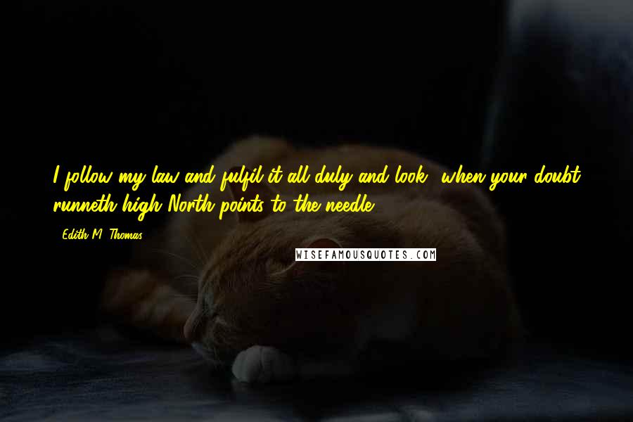 Edith M. Thomas quotes: I follow my law and fulfil it all duly and look! when your doubt runneth high North points to the needle!