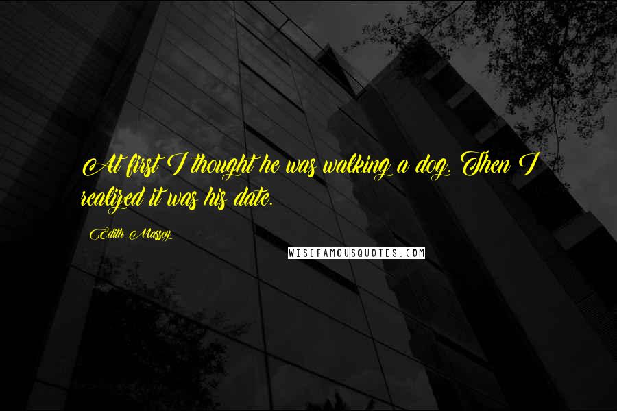 Edith Massey quotes: At first I thought he was walking a dog. Then I realized it was his date.