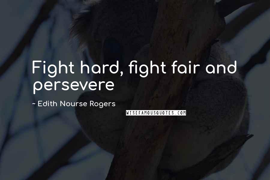 Edith Nourse Rogers quotes: Fight hard, fight fair and persevere