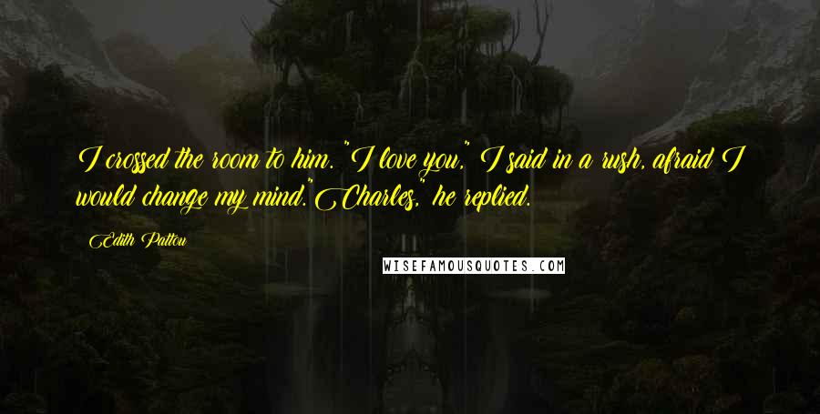 Edith Pattou quotes: I crossed the room to him. "I love you," I said in a rush, afraid I would change my mind."Charles," he replied.