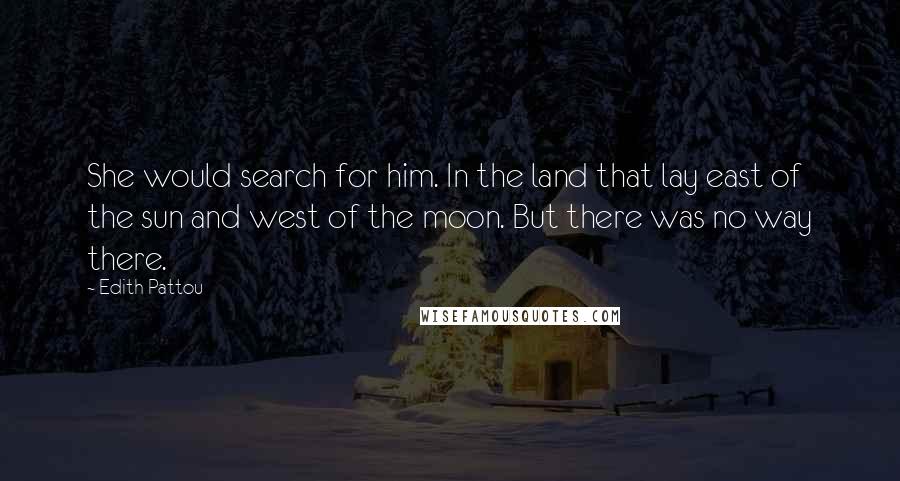 Edith Pattou quotes: She would search for him. In the land that lay east of the sun and west of the moon. But there was no way there.