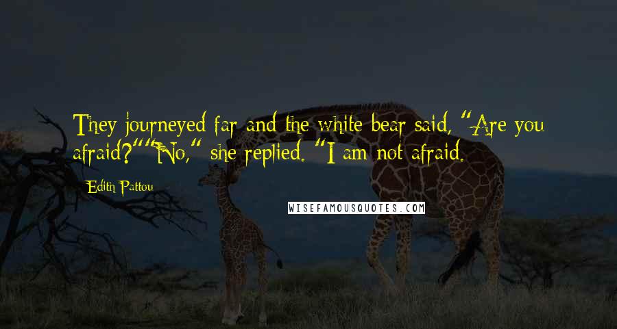 Edith Pattou quotes: They journeyed far and the white bear said, "Are you afraid?""No," she replied. "I am not afraid.