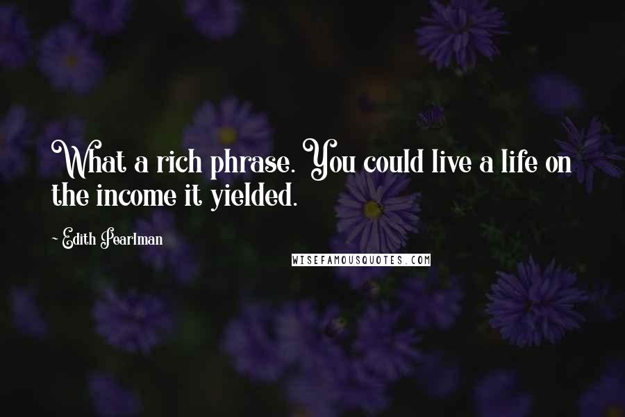 Edith Pearlman quotes: What a rich phrase. You could live a life on the income it yielded.