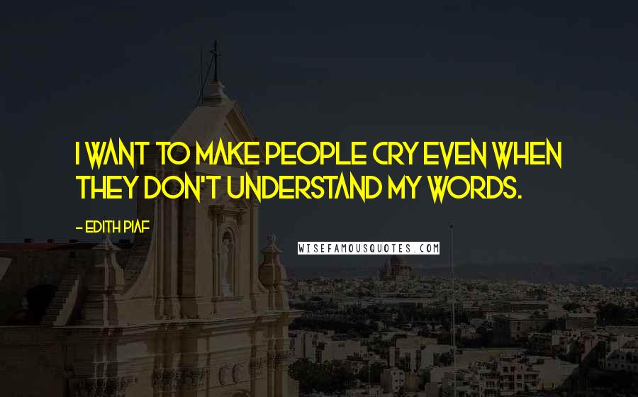 Edith Piaf quotes: I want to make people cry even when they don't understand my words.