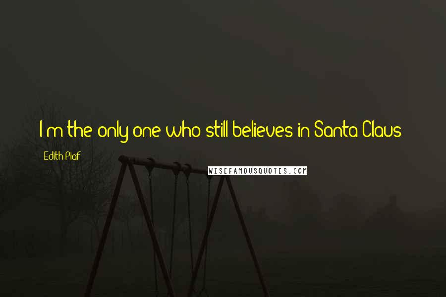 Edith Piaf quotes: I'm the only one who still believes in Santa Claus!