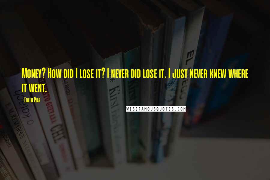 Edith Piaf quotes: Money? How did I lose it? I never did lose it. I just never knew where it went.