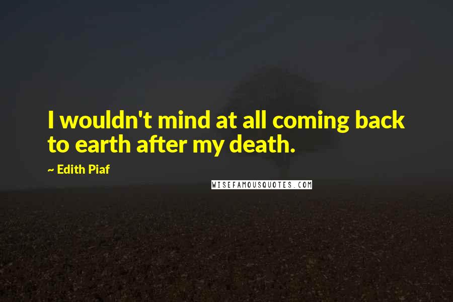 Edith Piaf quotes: I wouldn't mind at all coming back to earth after my death.
