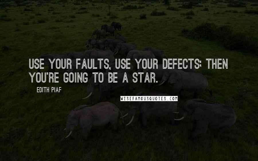 Edith Piaf quotes: Use your faults, use your defects; then you're going to be a star.