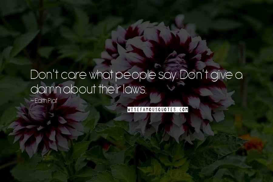 Edith Piaf quotes: Don't care what people say. Don't give a damn about their laws.