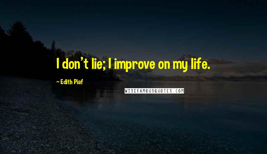 Edith Piaf quotes: I don't lie; I improve on my life.