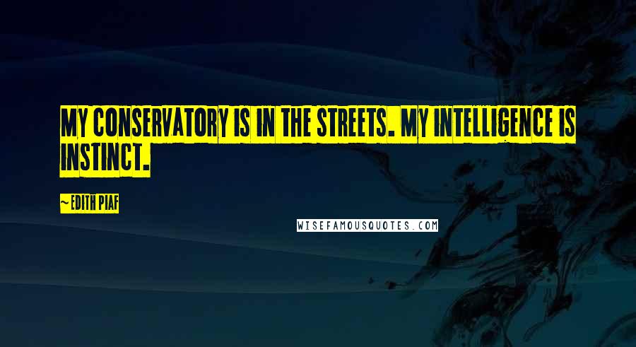 Edith Piaf quotes: My conservatory is in the streets. My intelligence is instinct.
