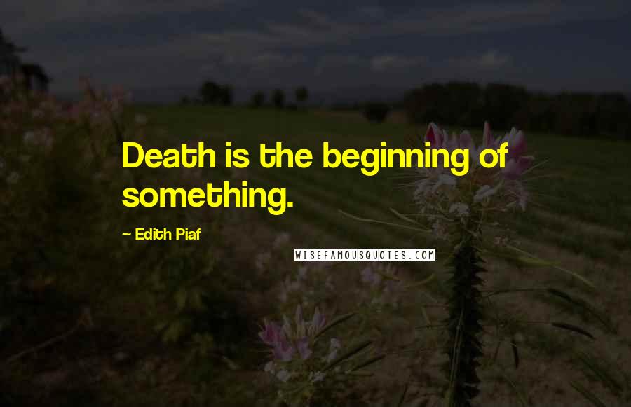 Edith Piaf quotes: Death is the beginning of something.