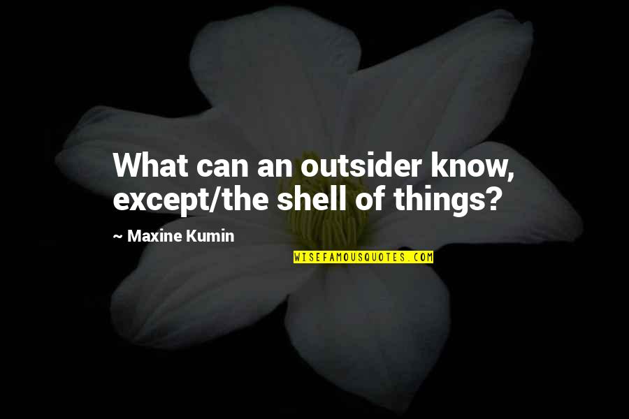 Edith Roosevelt Quotes By Maxine Kumin: What can an outsider know, except/the shell of