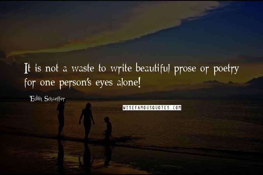 Edith Schaeffer quotes: It is not a waste to write beautiful prose or poetry for one person's eyes alone!