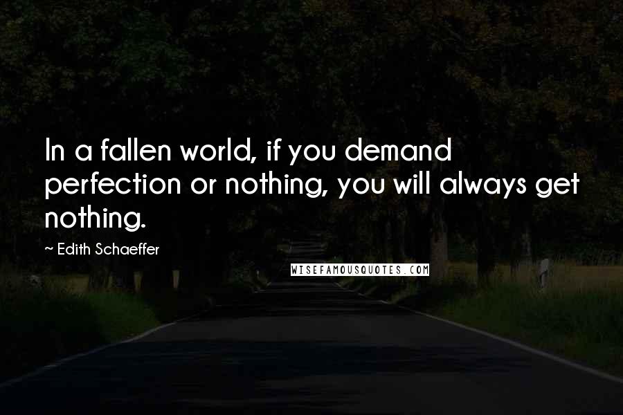 Edith Schaeffer quotes: In a fallen world, if you demand perfection or nothing, you will always get nothing.