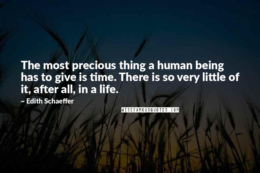 Edith Schaeffer quotes: The most precious thing a human being has to give is time. There is so very little of it, after all, in a life.