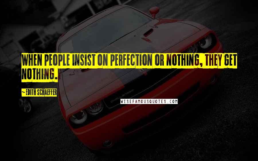 Edith Schaeffer quotes: When people insist on perfection or nothing, they get nothing.