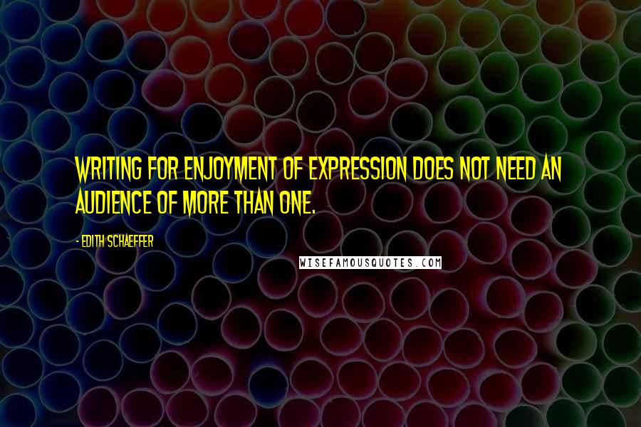 Edith Schaeffer quotes: Writing for enjoyment of expression does not need an audience of more than one.